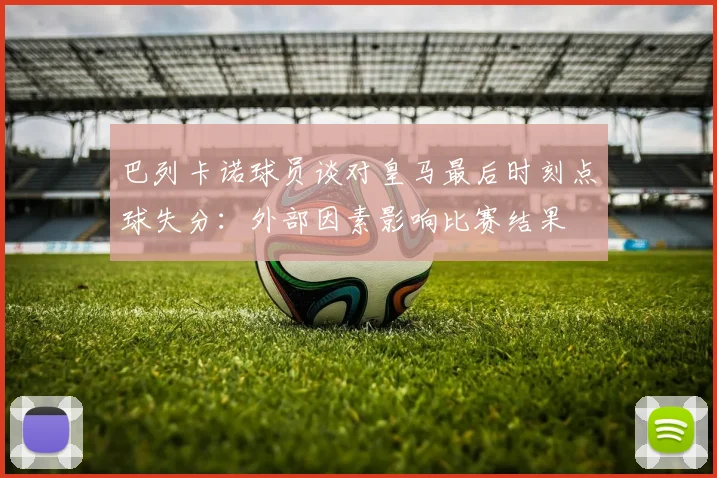 巴列卡诺球员谈对皇马最后时刻点球失分：外部因素影响比赛结果