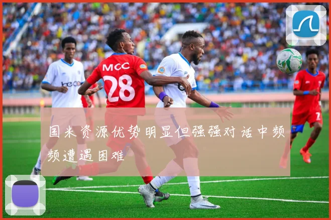 国米资源优势明显但强强对话中频频遭遇困难