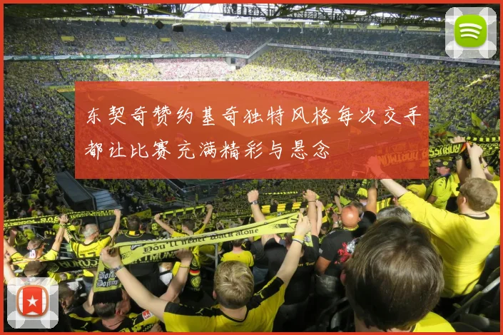 东契奇赞约基奇独特风格每次交手都让比赛充满精彩与悬念