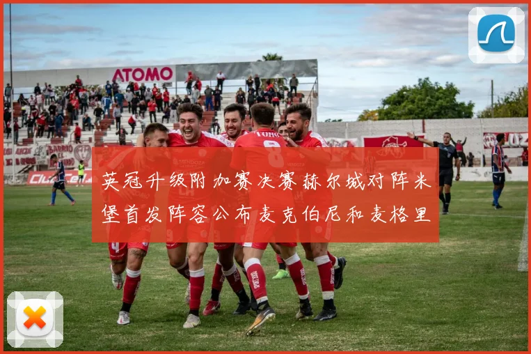 英冠升级附加赛决赛赫尔城对阵米堡首发阵容公布麦克伯尼和麦格里出战
